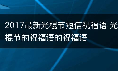 2017最新光棍节短信祝福语 光棍节的祝福语的祝福语