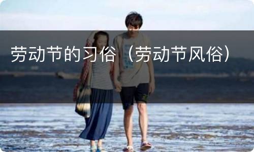 劳动节的习俗（劳动节风俗）