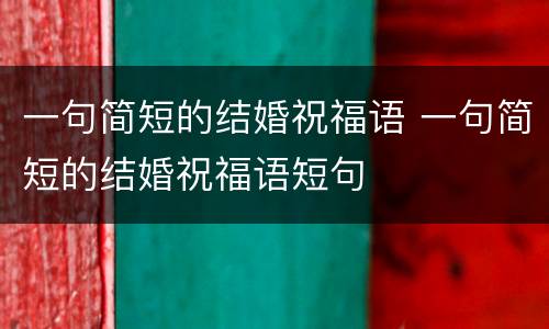 一句简短的结婚祝福语 一句简短的结婚祝福语短句