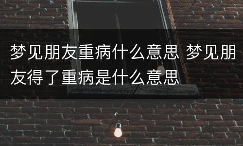 梦见朋友重病什么意思 梦见朋友得了重病是什么意思