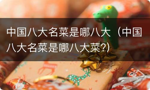 中国八大名菜是哪八大（中国八大名菜是哪八大菜?）