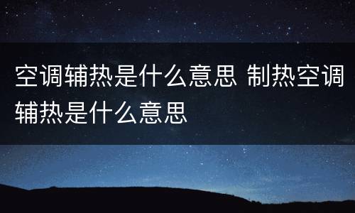 空调辅热是什么意思 制热空调辅热是什么意思