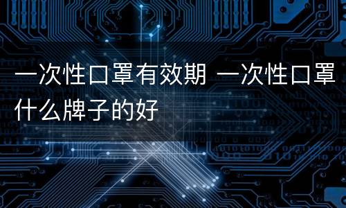 一次性口罩有效期 一次性口罩什么牌子的好