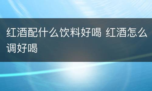 红酒配什么饮料好喝 红酒怎么调好喝