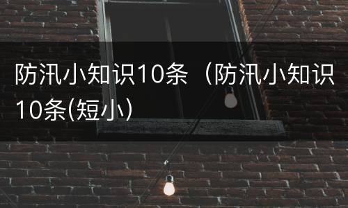 防汛小知识10条（防汛小知识10条(短小）