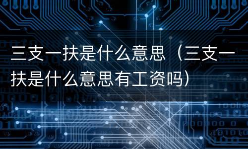 三支一扶是什么意思（三支一扶是什么意思有工资吗）