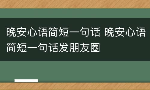 晚安心语简短一句话 晚安心语简短一句话发朋友圈