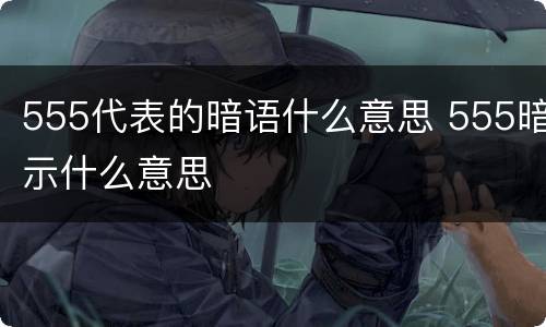 555代表的暗语什么意思 555暗示什么意思