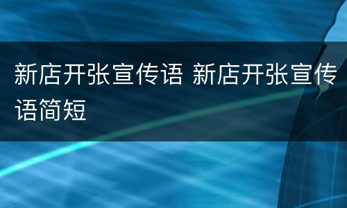 新店开张宣传语 新店开张宣传语简短