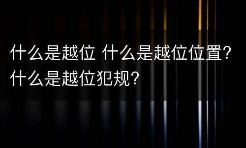 什么是越位 什么是越位位置?什么是越位犯规?