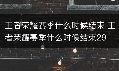 王者荣耀赛季什么时候结束 王者荣耀赛季什么时候结束29