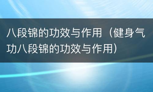 八段锦的功效与作用（健身气功八段锦的功效与作用）