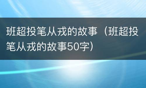 班超投笔从戎的故事（班超投笔从戎的故事50字）