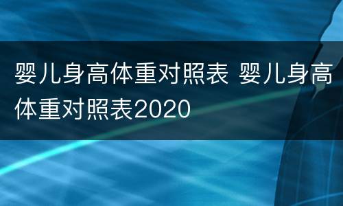 婴儿身高体重对照表 婴儿身高体重对照表2020