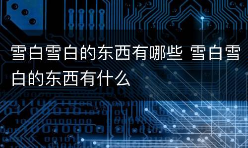 雪白雪白的东西有哪些 雪白雪白的东西有什么