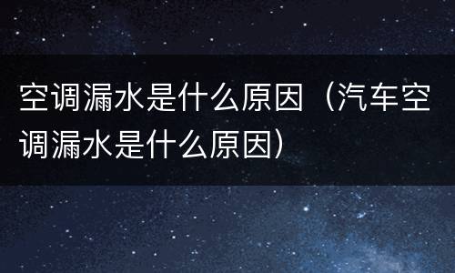 空调漏水是什么原因（汽车空调漏水是什么原因）