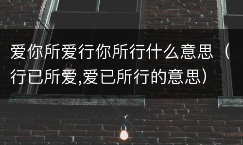 爱你所爱行你所行什么意思（行已所爱,爱已所行的意思）