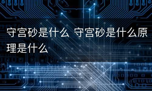 守宫砂是什么 守宫砂是什么原理是什么