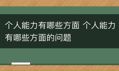 个人能力有哪些方面 个人能力有哪些方面的问题