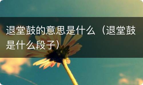 退堂鼓的意思是什么（退堂鼓是什么段子）