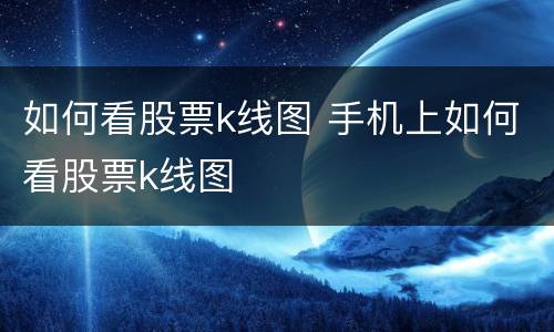 如何看股票k线图 手机上如何看股票k线图