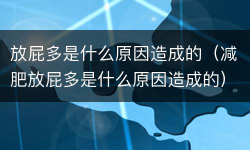 放屁多是什么原因造成的（减肥放屁多是什么原因造成的）