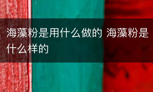 海藻粉是用什么做的 海藻粉是什么样的