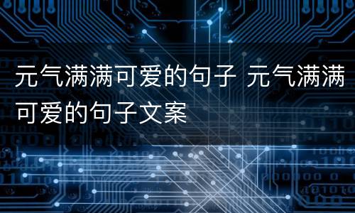 元气满满可爱的句子 元气满满可爱的句子文案