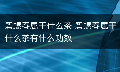 碧螺春属于什么茶 碧螺春属于什么茶有什么功效