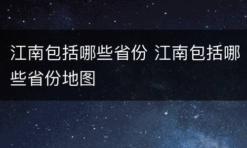 江南包括哪些省份 江南包括哪些省份地图