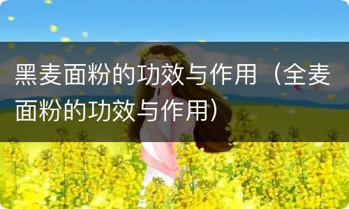 黑麦面粉的功效与作用（全麦面粉的功效与作用）