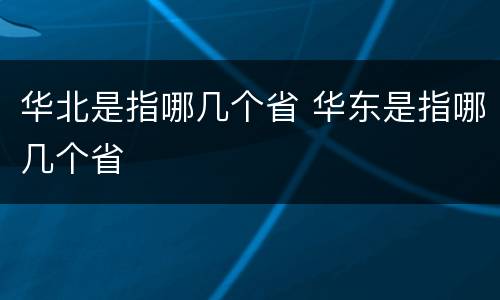 华北是指哪几个省 华东是指哪几个省
