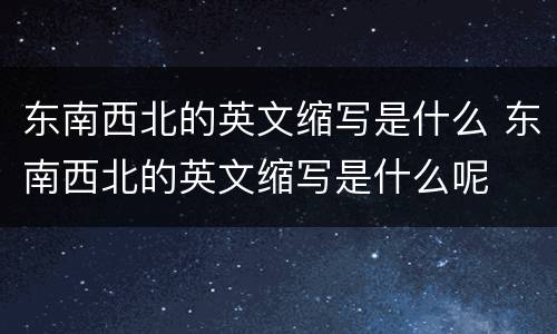 东南西北的英文缩写是什么 东南西北的英文缩写是什么呢