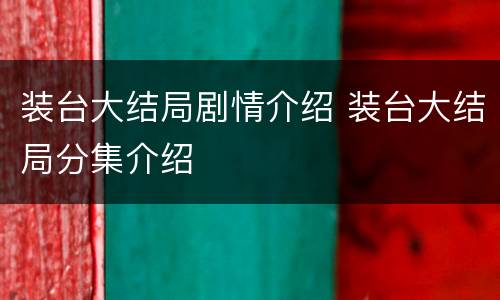装台大结局剧情介绍 装台大结局分集介绍