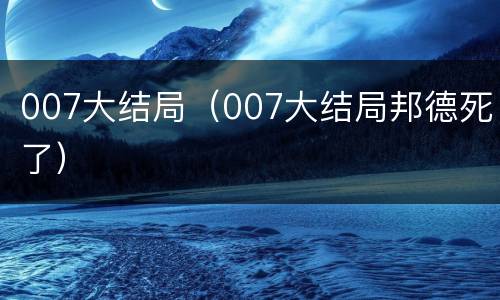 007大结局（007大结局邦德死了）