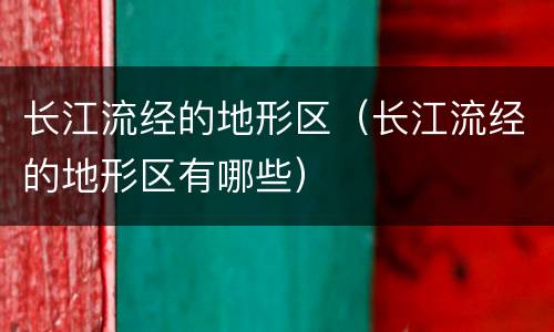 长江流经的地形区（长江流经的地形区有哪些）