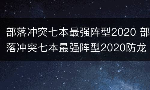 部落冲突七本最强阵型2020 部落冲突七本最强阵型2020防龙