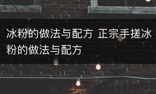 冰粉的做法与配方 正宗手搓冰粉的做法与配方