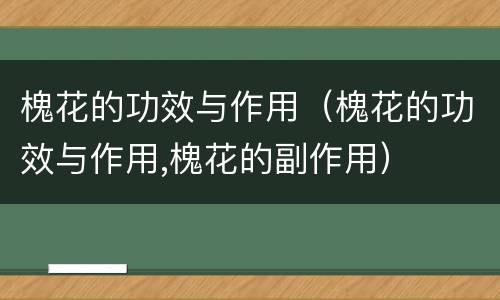 槐花的功效与作用（槐花的功效与作用,槐花的副作用）