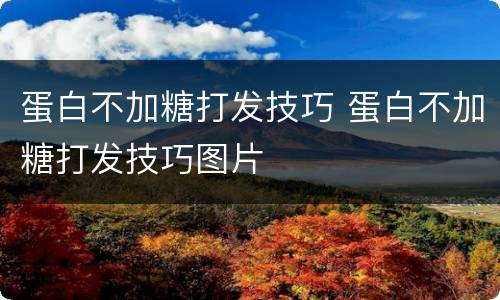 蛋白不加糖打发技巧 蛋白不加糖打发技巧图片