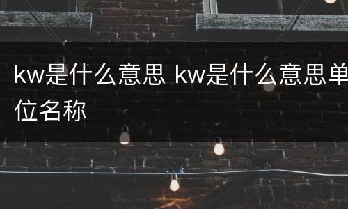 kw是什么意思 kw是什么意思单位名称