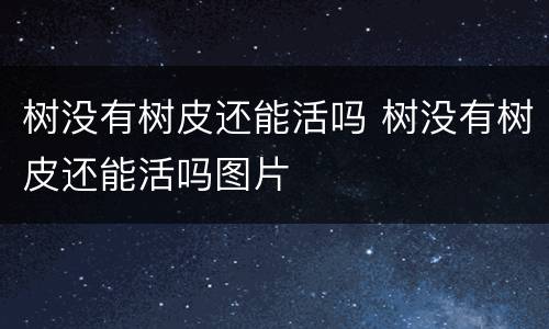 树没有树皮还能活吗 树没有树皮还能活吗图片