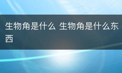 生物角是什么 生物角是什么东西