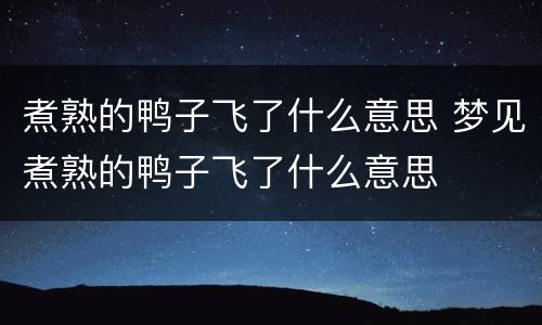 煮熟的鸭子飞了什么意思 梦见煮熟的鸭子飞了什么意思