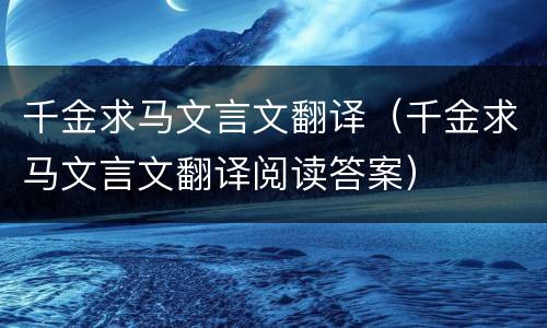 千金求马文言文翻译（千金求马文言文翻译阅读答案）
