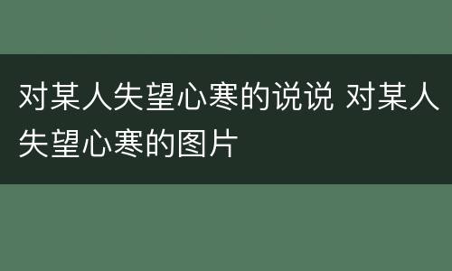 对某人失望心寒的说说 对某人失望心寒的图片