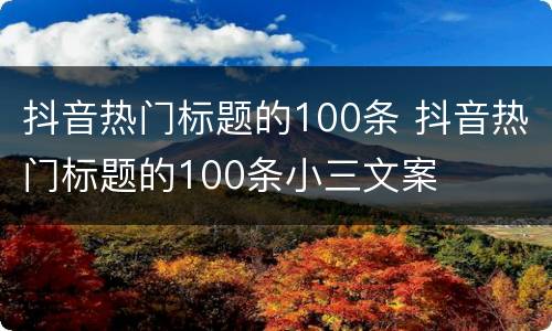 抖音热门标题的100条 抖音热门标题的100条小三文案