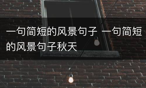 一句简短的风景句子 一句简短的风景句子秋天