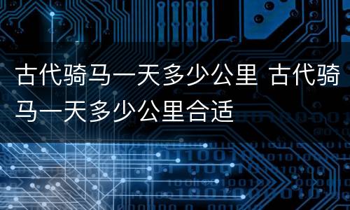 古代骑马一天多少公里 古代骑马一天多少公里合适