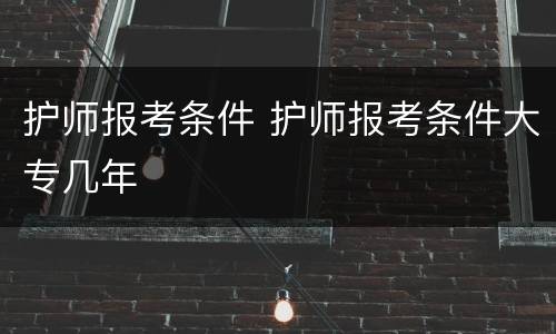 护师报考条件 护师报考条件大专几年